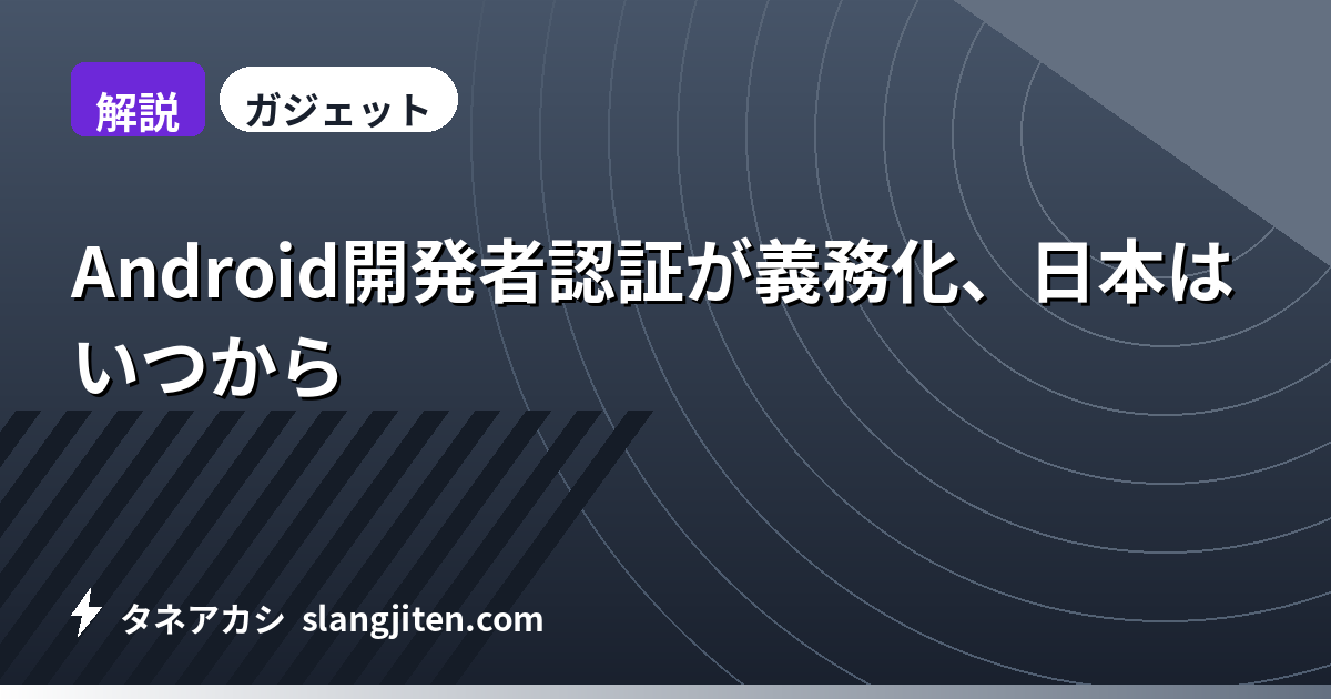 【解説】Android開発者認証が義務化、日本はいつから