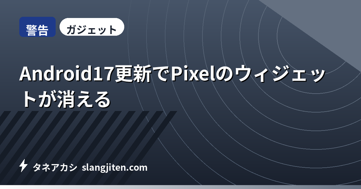 【警告】Android17更新でPixelのウィジェットが消える