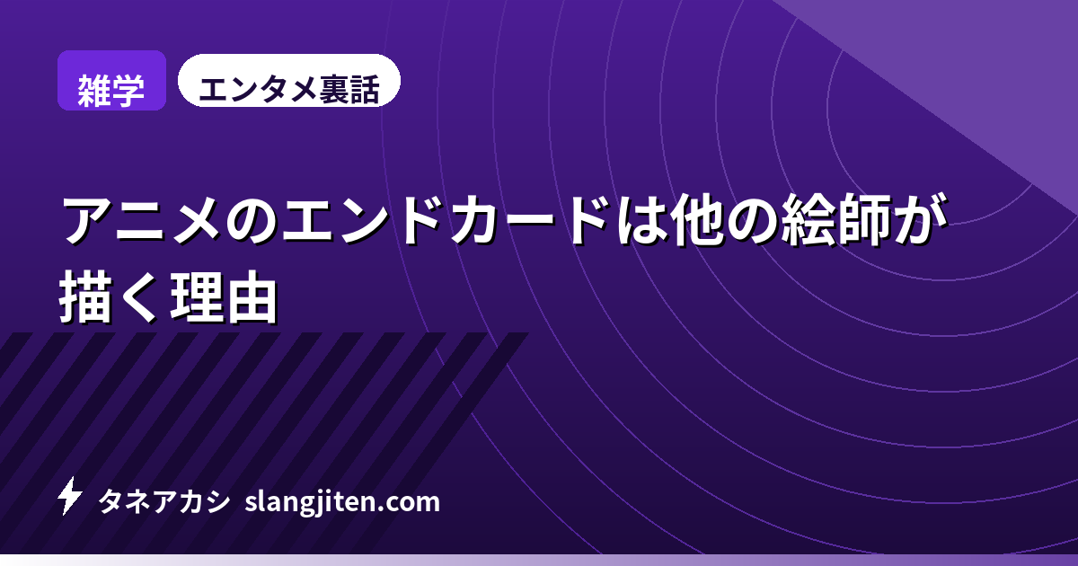【雑学】アニメのエンドカードは他の絵師が描く理由