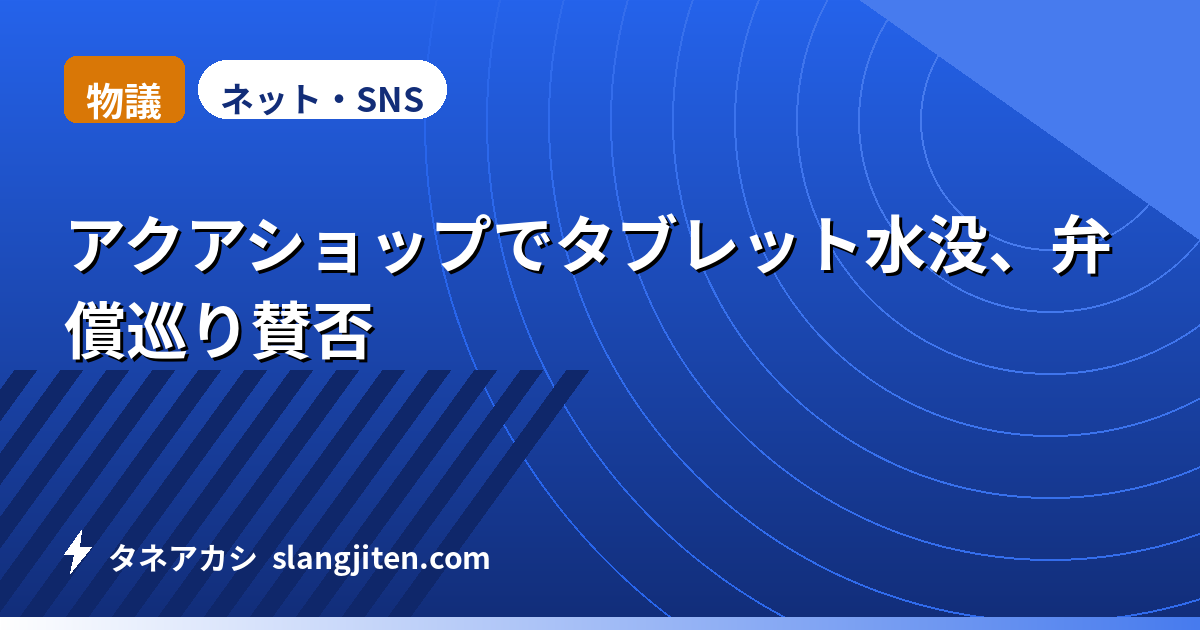 【物議】アクアショップでタブレット水没、弁償巡り賛否