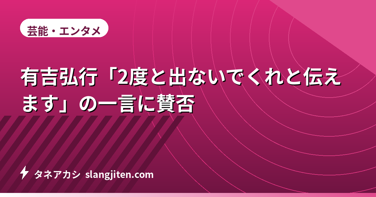 有吉弘行「2度と出ないでくれと伝えます」の一言に賛否