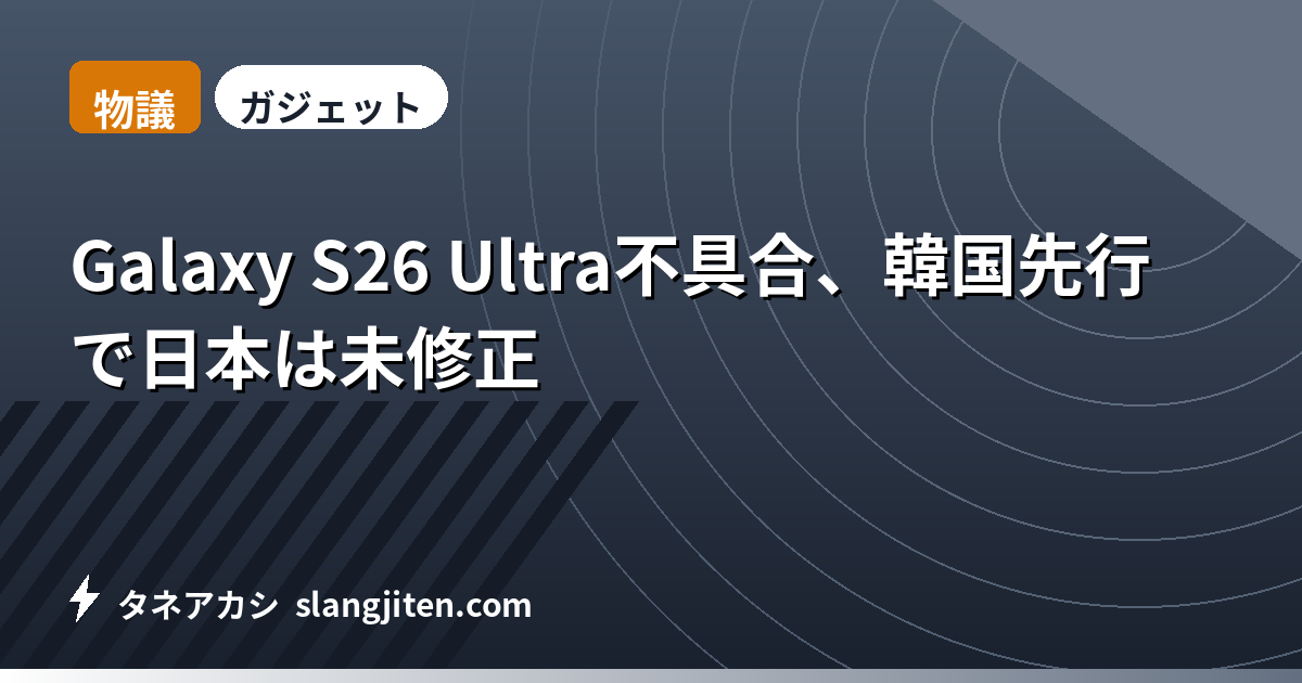 【物議】Galaxy S26 Ultra不具合、韓国先行で日本は未修正