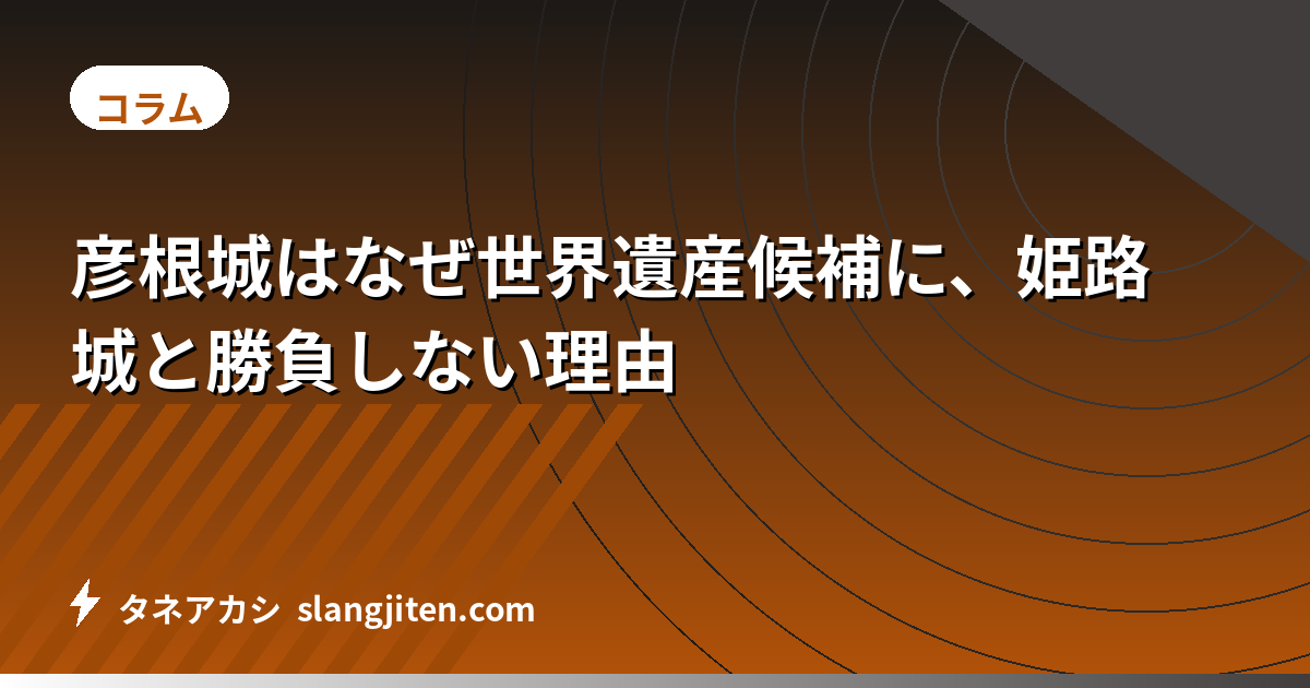 彦根城はなぜ世界遺産候補に、姫路城と勝負しない理由