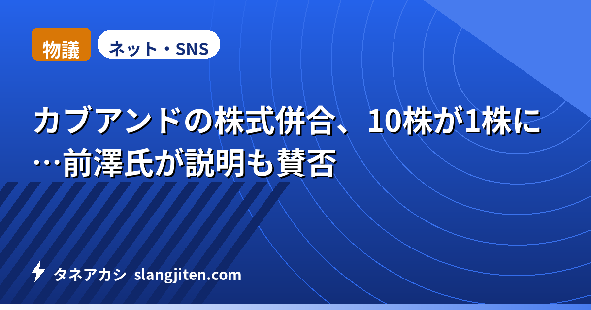 【物議】カブアンドの株式併合、10株が1株に…前澤氏が説明も賛否