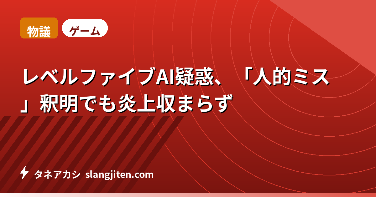 【物議】レベルファイブAI疑惑、「人的ミス」釈明でも炎上収まらず