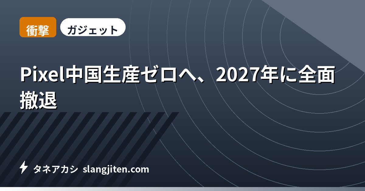 【衝撃】Pixel中国生産ゼロへ、2027年に全面撤退