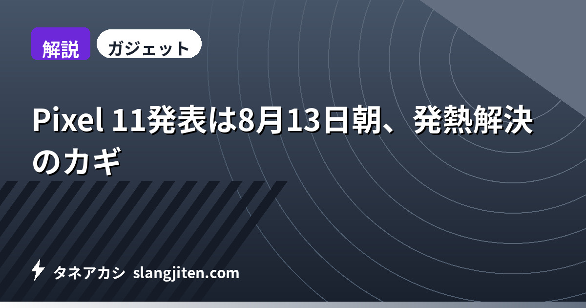 【解説】Pixel 11発表は8月13日朝、発熱解決のカギ