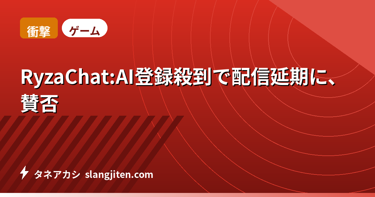 【衝撃】RyzaChat:AI登録殺到で配信延期に、賛否