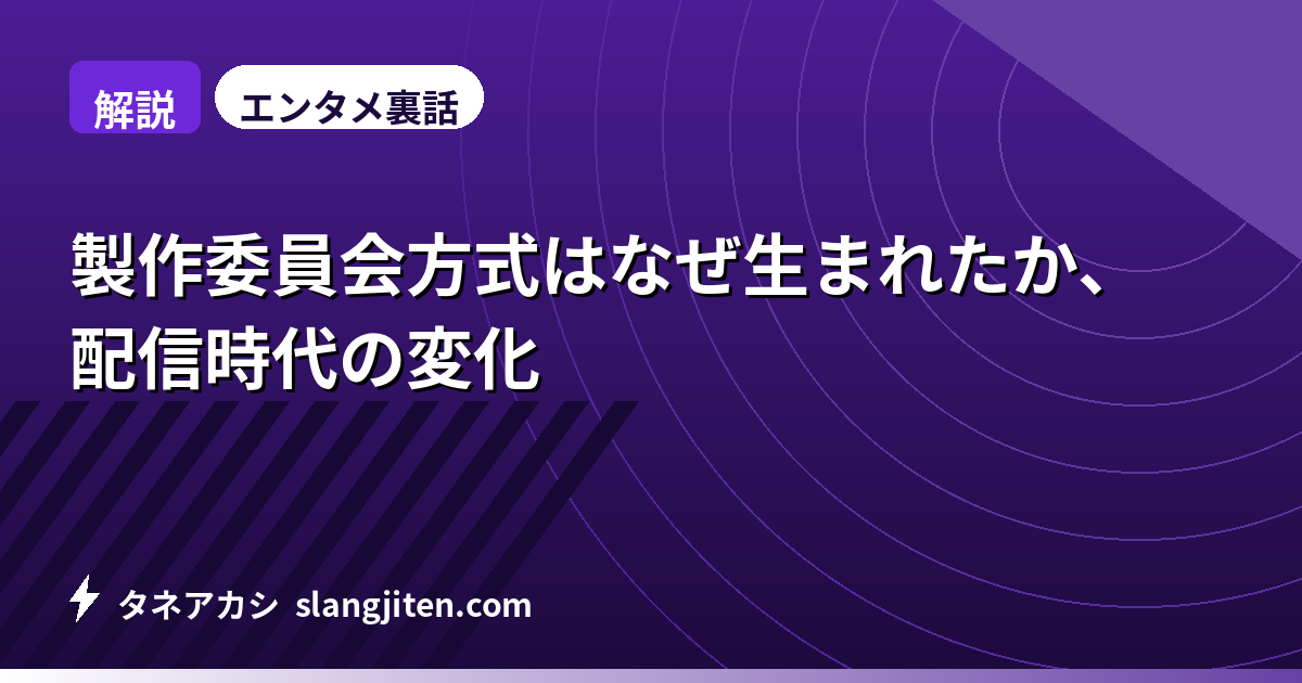 【解説】製作委員会方式はなぜ生まれたか、配信時代の変化