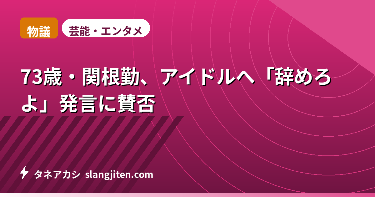 【物議】73歳・関根勤、アイドルへ「辞めろよ」発言に賛否