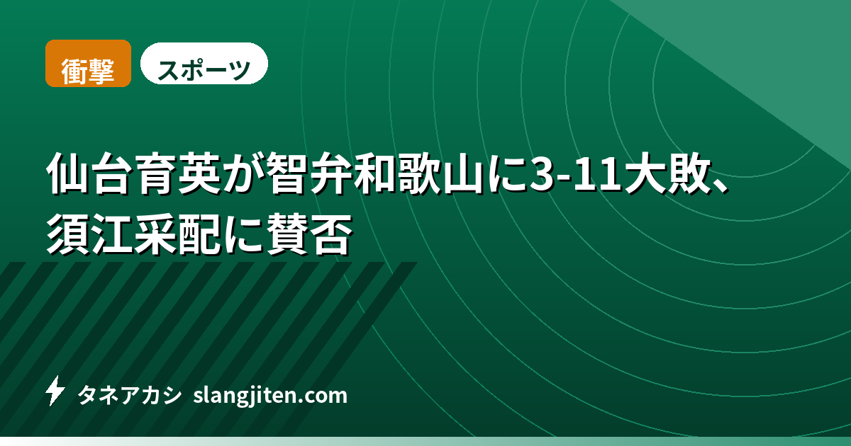【衝撃】仙台育英が智弁和歌山に3-11大敗、須江采配に賛否