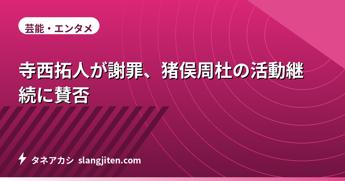寺西拓人が謝罪、猪俣周杜の活動継続に賛否