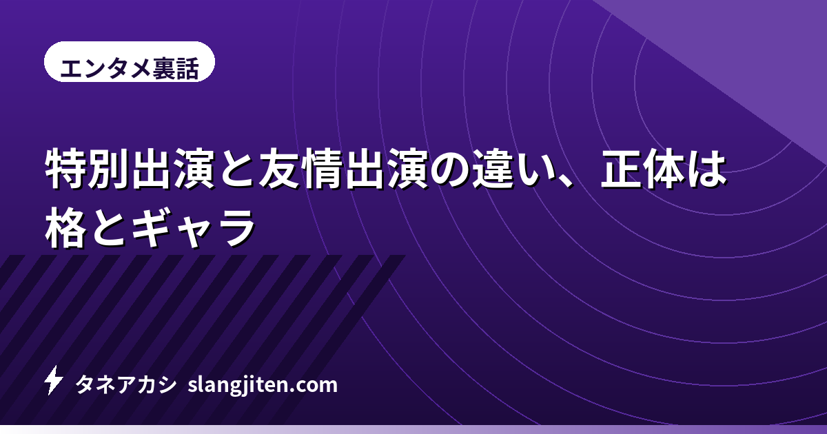 特別出演と友情出演の違い、正体は格とギャラ