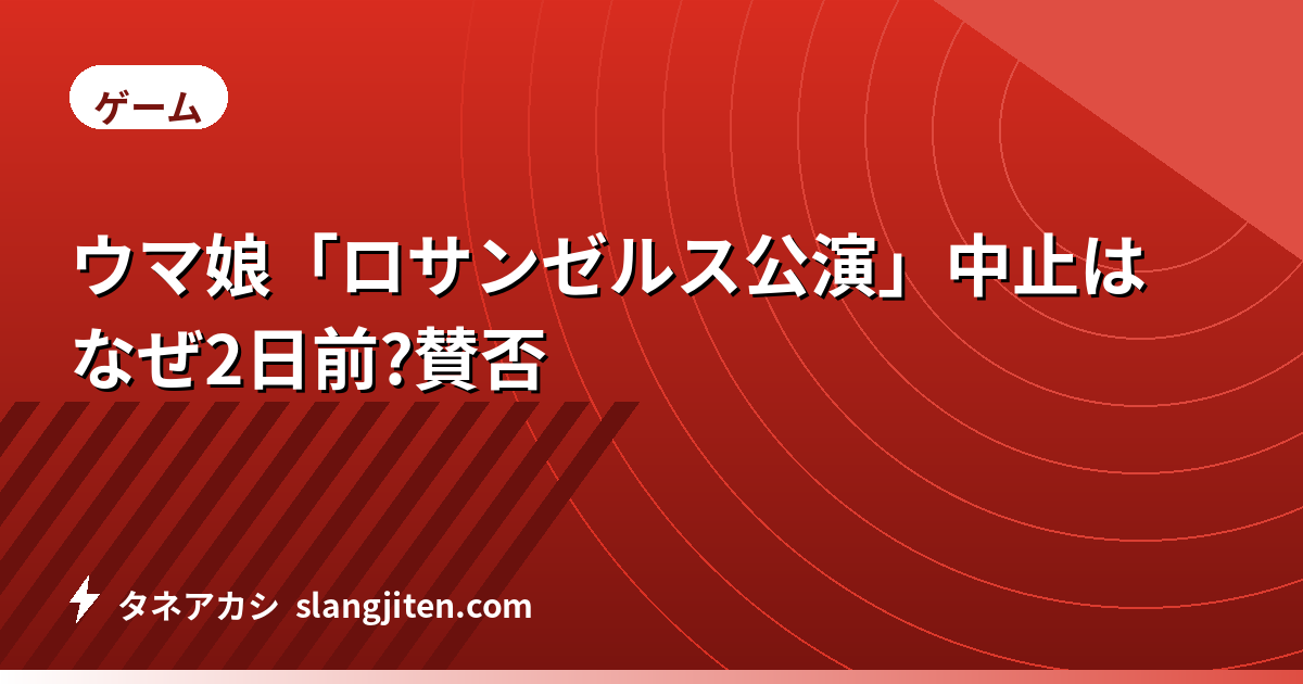 ウマ娘「ロサンゼルス公演」中止はなぜ2日前?賛否
